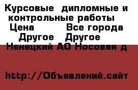 Курсовые, дипломные и контрольные работы! › Цена ­ 100 - Все города Другое » Другое   . Ненецкий АО,Носовая д.